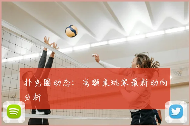 扑克圈动态:高额桌玩家最新动向分析