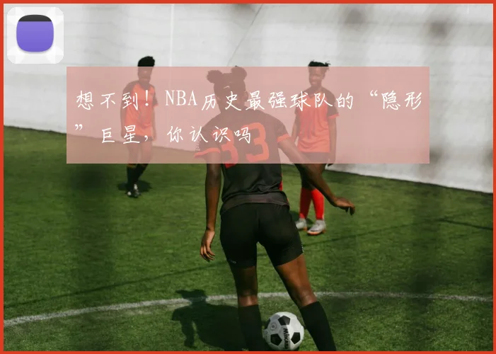 想不到！NBA历史最强球队的“隐形”巨星，你认识吗