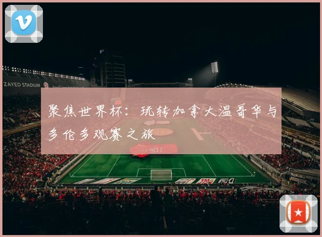 聚焦世界杯:玩转加拿大温哥华与多伦多观赛之旅