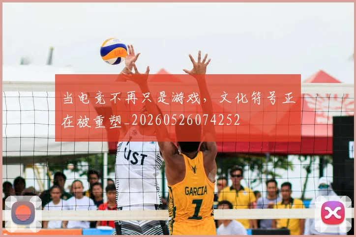 当电竞不再只是游戏,文化符号正在被重塑_20260526074252