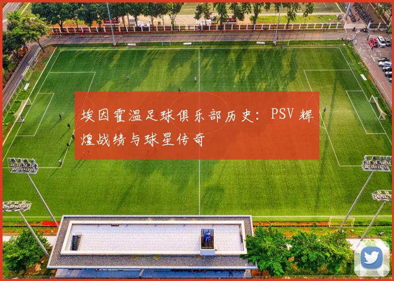 埃因霍温足球俱乐部历史:PSV 辉煌战绩与球星传奇
