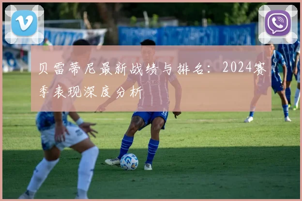 贝雷蒂尼最新战绩与排名:2024赛季表现深度分析