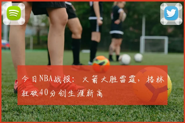 今日NBA战报:火箭大胜雷霆,格林狂砍40分创生涯新高