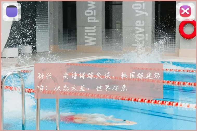 孙兴慜离谱停球失误，韩国球迷怒喷：状态太差，世界杯危