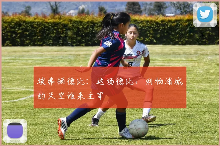 埃弗顿德比：这场德比，利物浦城的天空谁来主宰
