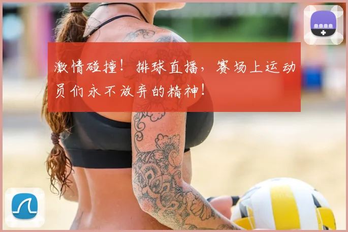 激情碰撞!排球直播,赛场上运动员们永不放弃的精神!
