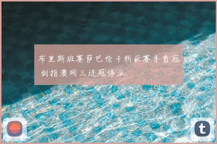 布里斯班赛萨巴伦卡斩获赛季首冠 剑指澳网三连冠伟业