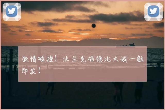 激情碰撞！法兰克福德比大战一触即发！
