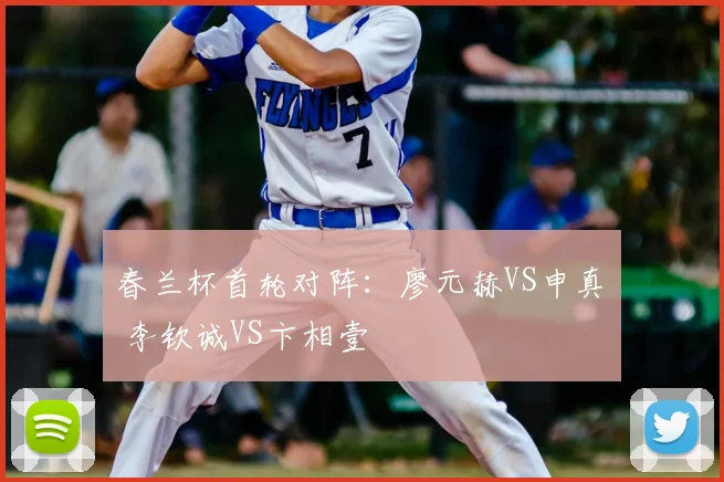 春兰杯首轮对阵:廖元赫VS申真谞 李钦诚VS卞相壹