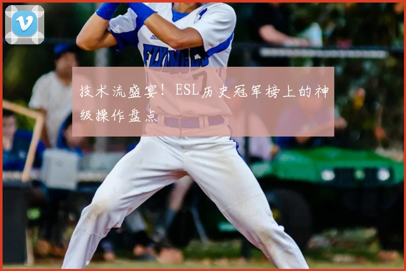 技术流盛宴!ESL历史冠军榜上的神级操作盘点