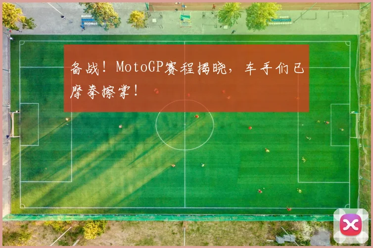 备战！MotoGP赛程揭晓，车手们已摩拳擦掌！