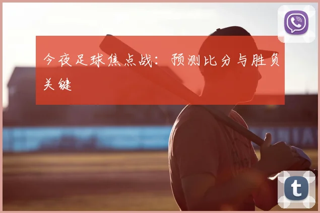 今夜足球焦点战：预测比分与胜负关键