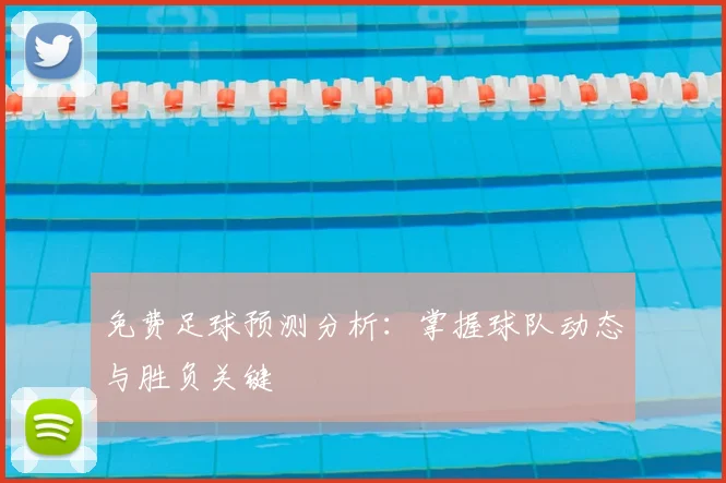 免费足球预测分析：掌握球队动态与胜负关键
