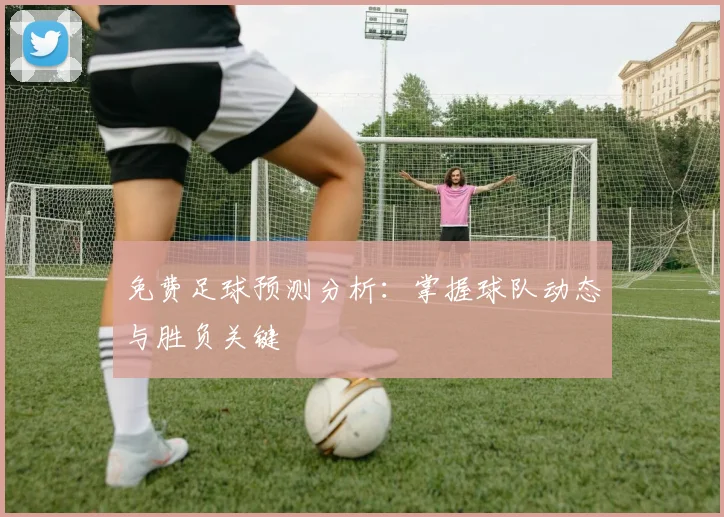 免费足球预测分析：掌握球队动态与胜负关键
