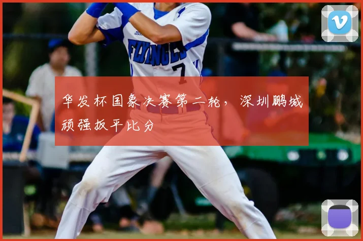 华发杯国象决赛第二轮，深圳鹏城顽强扳平比分