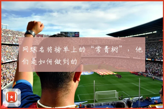 网球名将榜单上的“常青树”，他们是如何做到的