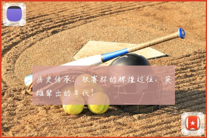 历史传承：联赛杯的辉煌过往，英雄辈出的年代！