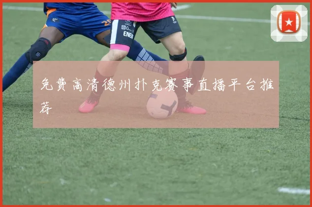 免费高清德州扑克赛事直播平台推荐