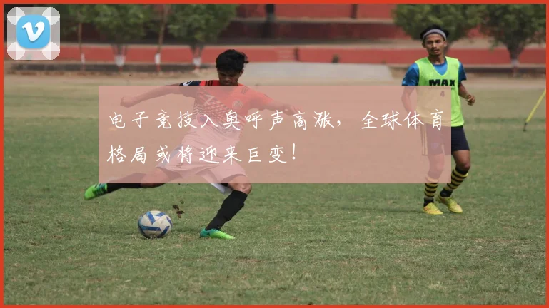 电子竞技入奥呼声高涨,全球体育格局或将迎来巨变!