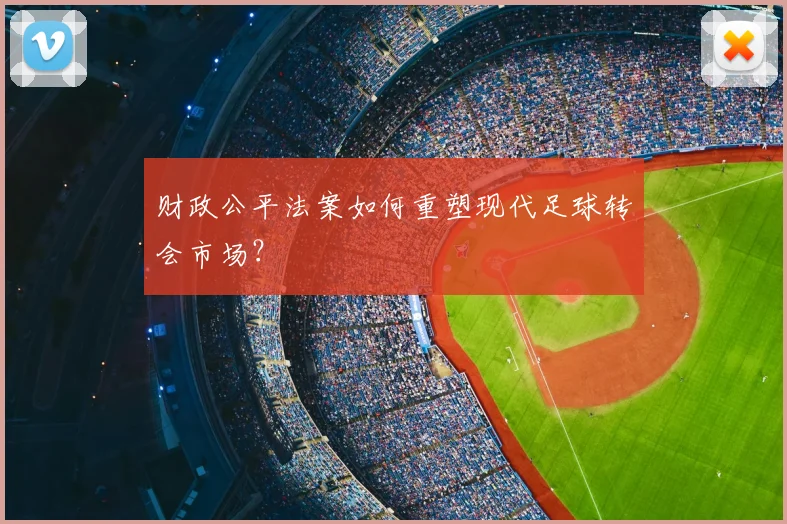 财政公平法案如何重塑现代足球转会市场？