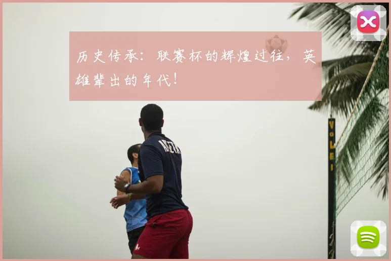 历史传承:联赛杯的辉煌过往,英雄辈出的年代!