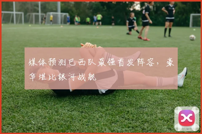媒体预测巴西队最强首发阵容,豪华堪比银河战舰