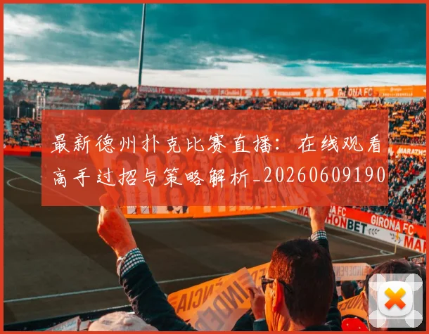 最新德州扑克比赛直播：在线观看高手过招与策略解析_20260609190607
